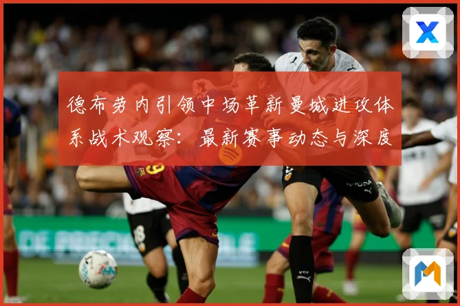 德布劳内引领中场革新曼城进攻体系战术观察：最新赛事动态与深度分析