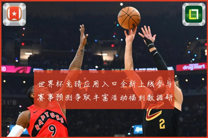 世界杯竞猜应用入口全新上线参与赛事预测争取丰富活动福利数据研判：最新赛事动态与深度分析