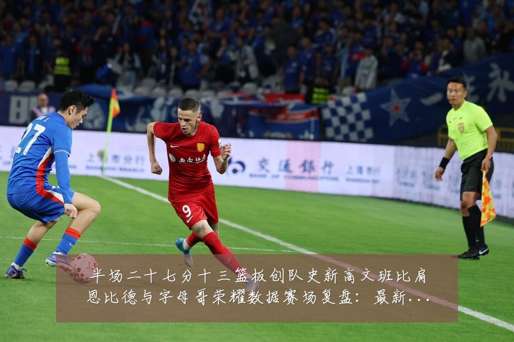 半场二十七分十三篮板创队史新高文班比肩恩比德与字母哥荣耀数据赛场复盘:最新赛事动态与深度分析
