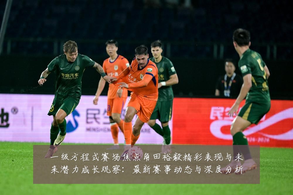 一级方程式赛场焦点角田裕毅精彩表现与未来潜力成长观察：最新赛事动态与深度分析