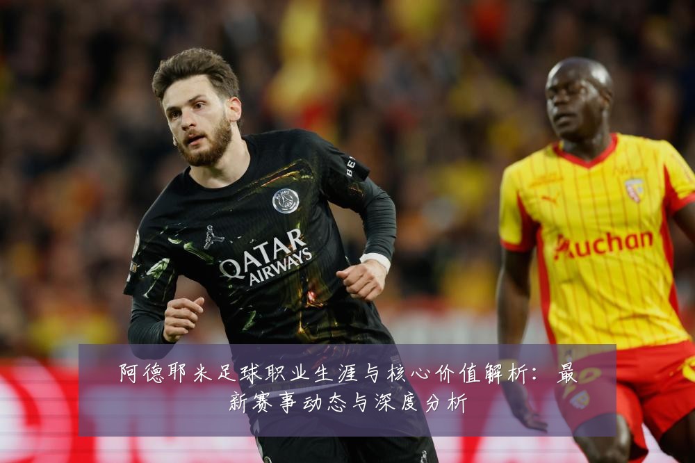 阿德耶米足球职业生涯与核心价值解析:最新赛事动态与深度分析